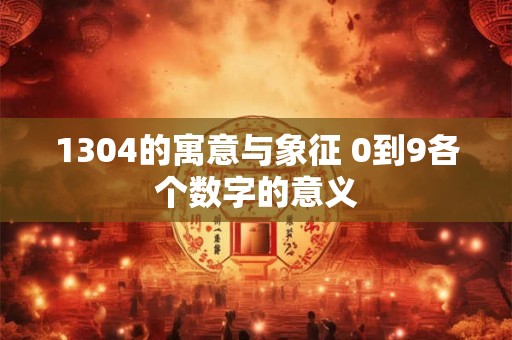 1304的寓意与象征 0到9各个数字的意义
