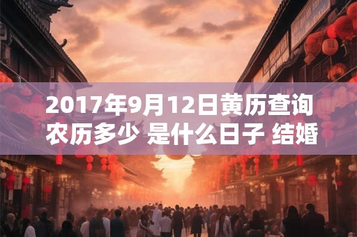 2017年9月12日黄历查询 农历多少 是什么日子 结婚吉时