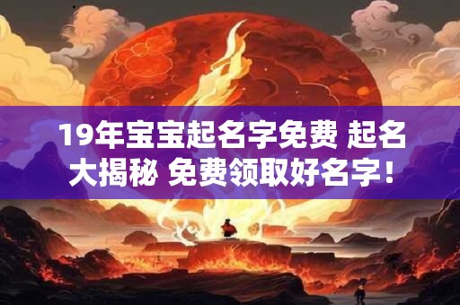 19年宝宝起名字免费 起名大揭秘 免费领取好名字！