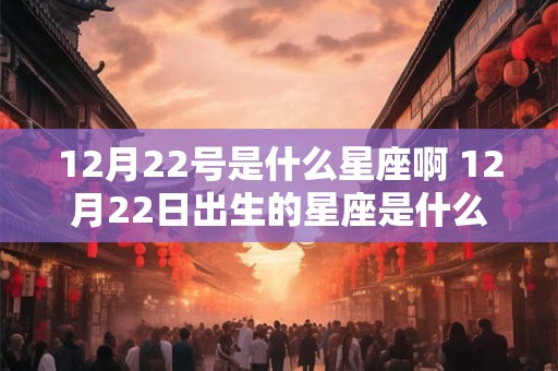 12月22号是什么星座啊 12月22日出生的星座是什么
