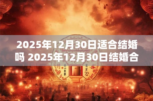 2025年12月30日适合结婚吗 2025年12月30日结婚合适吗