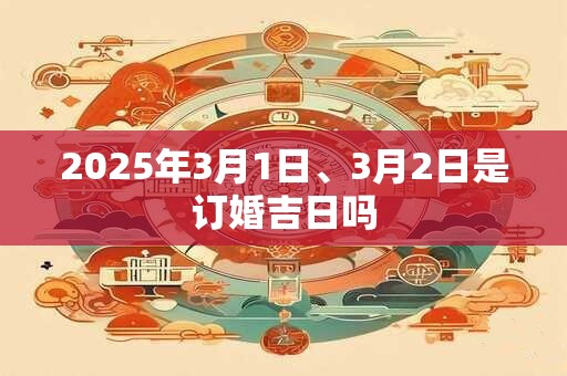 2025年3月1日、3月2日是订婚吉日吗