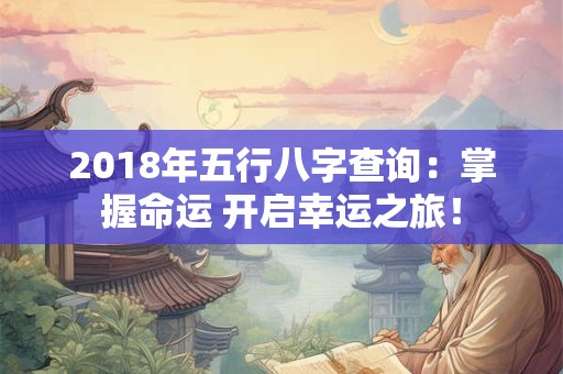 2018年五行八字查询：掌握命运 开启幸运之旅！