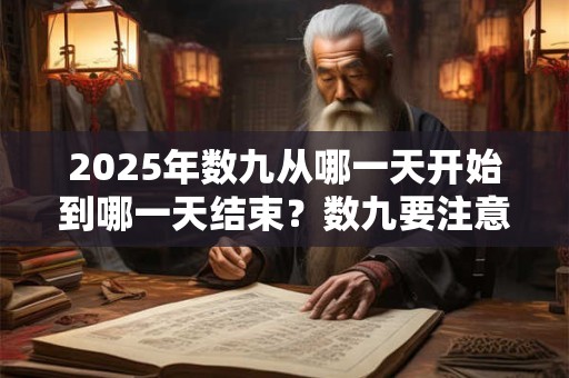 2025年数九从哪一天开始到哪一天结束？数九要注意什么？