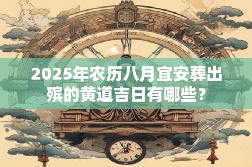 2025年农历八月宜安葬出殡的黄道吉日有哪些？