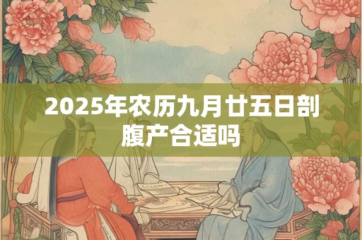 2025年农历九月廿五日剖腹产合适吗