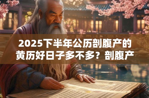 2025下半年公历剖腹产的黄历好日子多不多？剖腹产的利弊