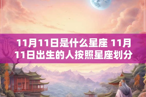 11月11日是什么星座 11月11日出生的人按照星座划分属于哪个星座