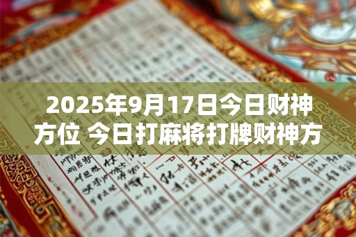 2025年9月17日今日财神方位 今日打麻将打牌财神方位
