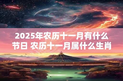 2025年农历十一月有什么节日 农历十一月属什么生肖
