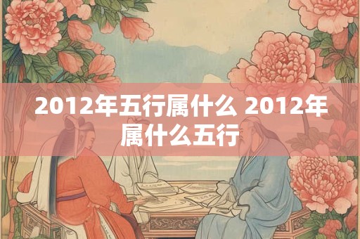 2012年五行属什么 2012年属什么五行