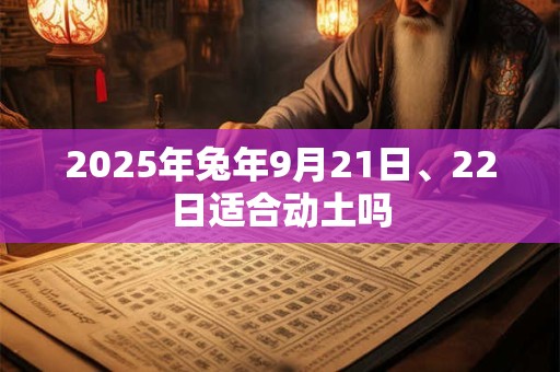 2025年兔年9月21日、22日适合动土吗