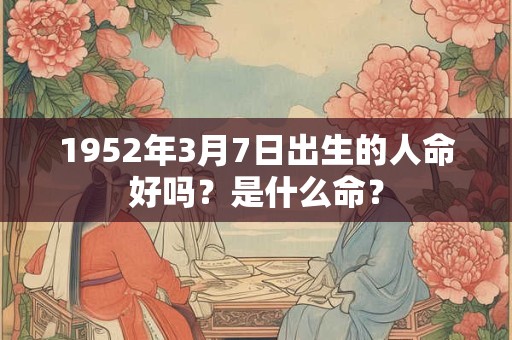 1952年3月7日出生的人命好吗？是什么命？