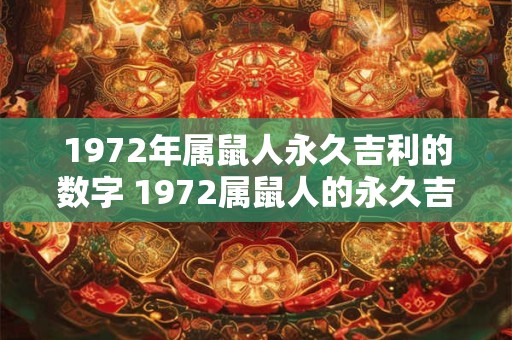 1972年属鼠人永久吉利的数字 1972属鼠人的永久吉利数字是什么 1972年属鼠人永久吉利的数字 1972属鼠人的永久吉利数字是什么