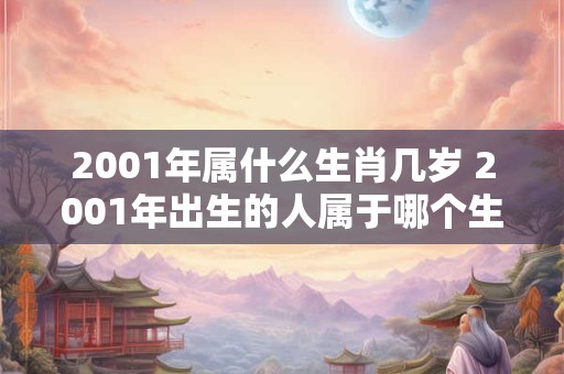 2001年属什么生肖几岁 2001年出生的人属于哪个生肖几岁
