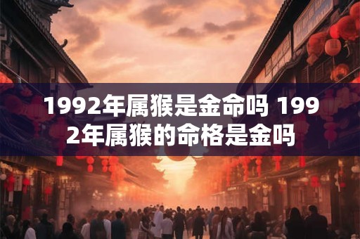 1992年属猴是金命吗 1992年属猴的命格是金吗