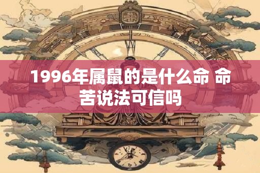 1996年属鼠的是什么命 命苦说法可信吗