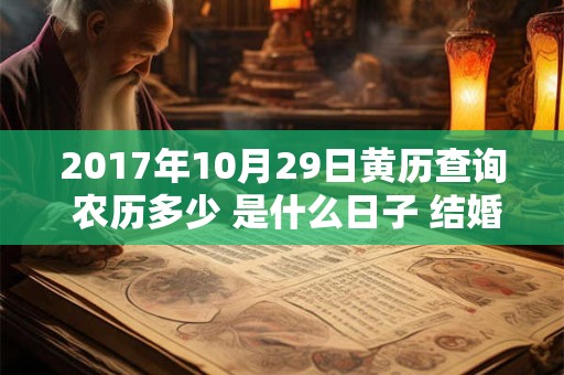 2017年10月29日黄历查询 农历多少 是什么日子 结婚吉时 2017年10月29日黄历查询 农历多少 是什么日子 结婚吉时