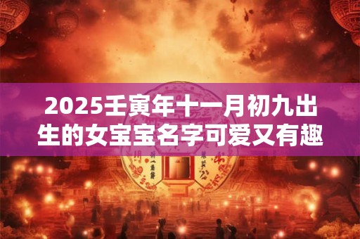 2025壬寅年十一月初九出生的女宝宝名字可爱又有趣