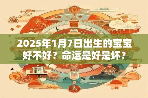 2025年1月7日出生的宝宝好不好？命运是好是坏？