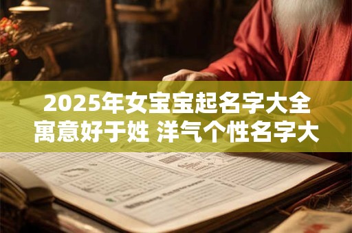 2025年女宝宝起名字大全寓意好于姓 洋气个性名字大推送