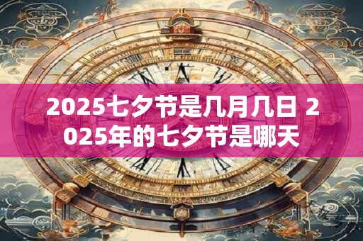 2025七夕节是几月几日 2025年的七夕节是哪天