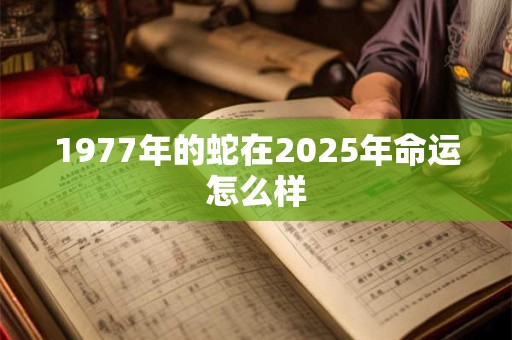 1977年的蛇在2025年命运怎么样