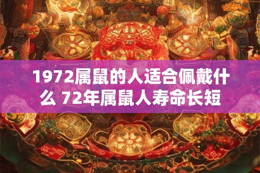 1972属鼠的人适合佩戴什么 72年属鼠人寿命长短