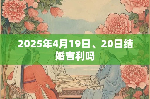 2025年4月19日、20日结婚吉利吗