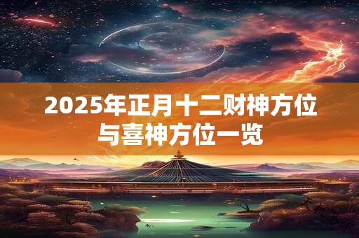 2025年正月十二财神方位与喜神方位一览
