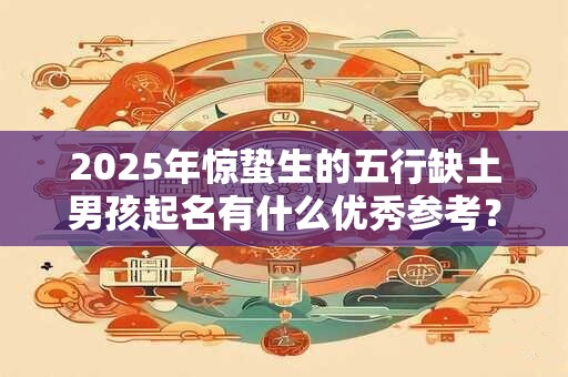 2025年惊蛰生的五行缺土男孩起名有什么优秀参考？
