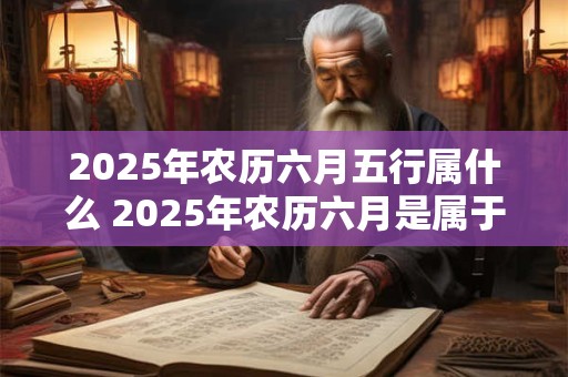 2026年农历六月五行属什么 2026年农历六月是属于哪个五行的