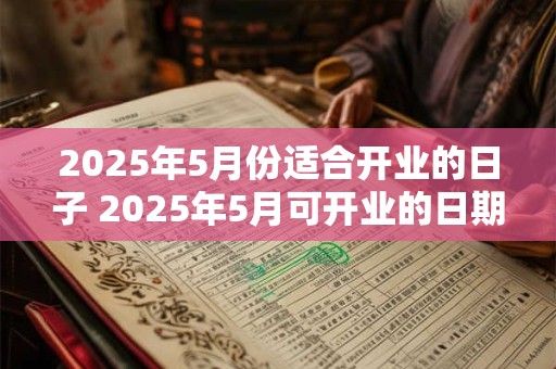 2025年5月份适合开业的日子 2025年5月可开业的日期