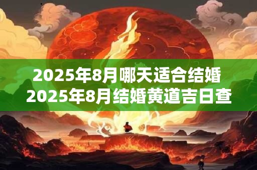 2025年8月哪天适合结婚 2025年8月结婚黄道吉日查询