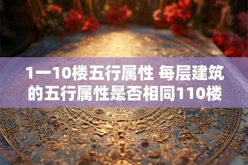 1一10楼五行属性 每层建筑的五行属性是否相同110楼