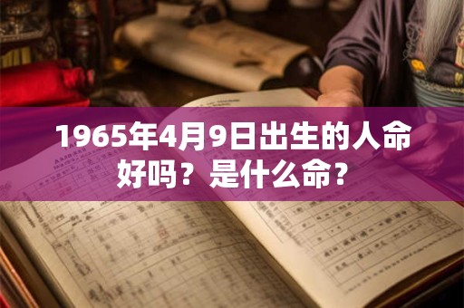 1965年4月9日出生的人命好吗？是什么命？