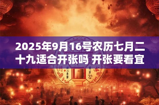 2025年9月16号农历七月二十九适合开张吗 开张要看宜忌