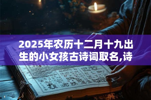 2026年农历十二月十九出生的小女孩古诗词取名,诗意好听的名字