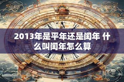 2013年是平年还是闰年 什么叫闰年怎么算