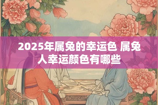 2025年属兔的幸运色 属兔人幸运颜色有哪些