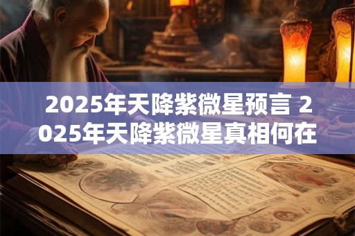 2026年天降紫微星预言 2026年天降紫微星真相何在 2026年天降紫微星预言 2026年天降紫微星真相何在