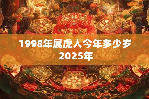 1998年属虎人今年多少岁 2025年