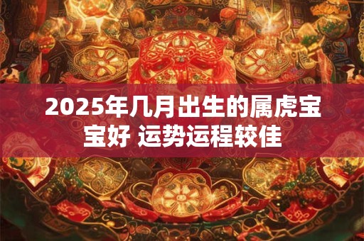 2025年几月出生的属虎宝宝好 运势运程较佳