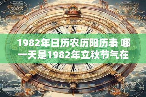 1982年日历农历阳历表 哪一天是1982年立秋节气在公历和农历中的日期