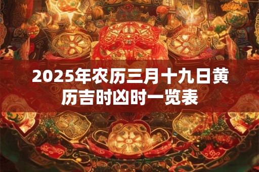 2025年农历三月十九日黄历吉时凶时一览表