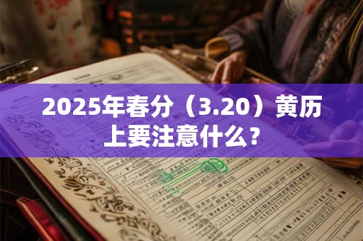 2025年春分（3.20）黄历上要注意什么？