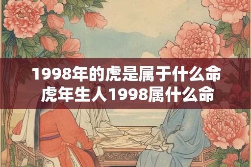 1998年的虎是属于什么命 虎年生人1998属什么命