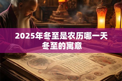 2025年冬至是农历哪一天 冬至的寓意