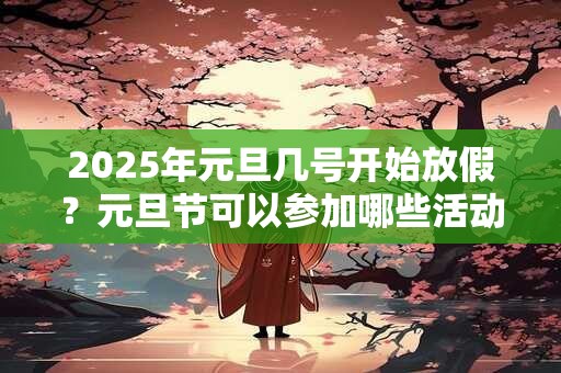 2025年元旦几号开始放假？元旦节可以参加哪些活动？