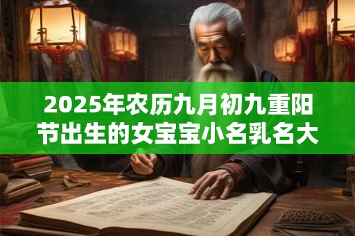 2025年农历九月初九重阳节出生的女宝宝小名乳名大全,温婉好听